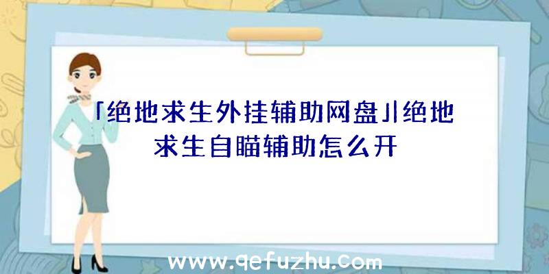 「绝地求生外挂辅助网盘」|绝地求生自瞄辅助怎么开